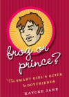 Frog or Prince? The Smart Girl's Guide to Boyfriends by Kaycee Jane